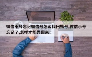 微信小号忘记微信号怎么找回账号,微信小号忘记了,怎样才能弄回来