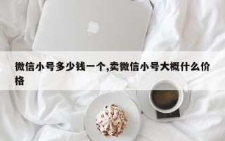 微信小号多少钱一个,卖微信小号大概什么价格