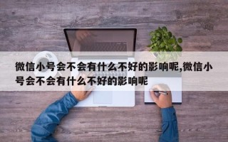 微信小号会不会有什么不好的影响呢,微信小号会不会有什么不好的影响呢