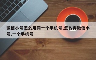 微信小号怎么用同一个手机号,怎么弄微信小号,一个手机号