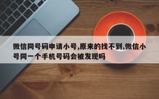 微信同号码申请小号,原来的找不到,微信小号同一个手机号码会被发现吗