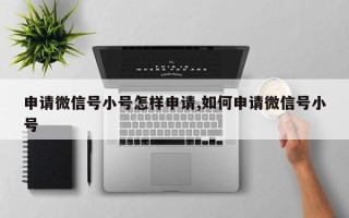 申请微信号小号怎样申请,如何申请微信号小号