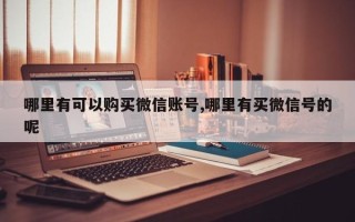 哪里有可以购买微信账号,哪里有买微信号的呢