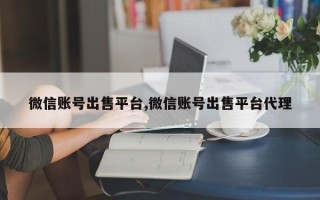 微信账号出售平台,微信账号出售平台代理