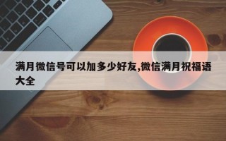 满月微信号可以加多少好友,微信满月祝福语大全