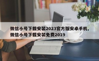 微信小号下载安装2023官方版安卓手机,微信小号下载安装免费2019