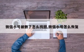 微信小号被删了怎么找回,微信小号怎么恢复