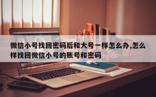 微信小号找回密码后和大号一样怎么办,怎么样找回微信小号的账号和密码