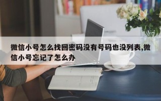 微信小号怎么找回密码没有号码也没列表,微信小号忘记了怎么办