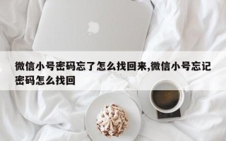 微信小号密码忘了怎么找回来,微信小号忘记密码怎么找回