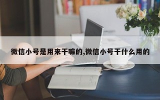 微信小号是用来干嘛的,微信小号干什么用的