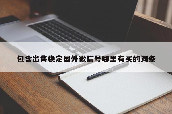 包含出售稳定国外微信号哪里有买的词条-第1张图片-天启科技