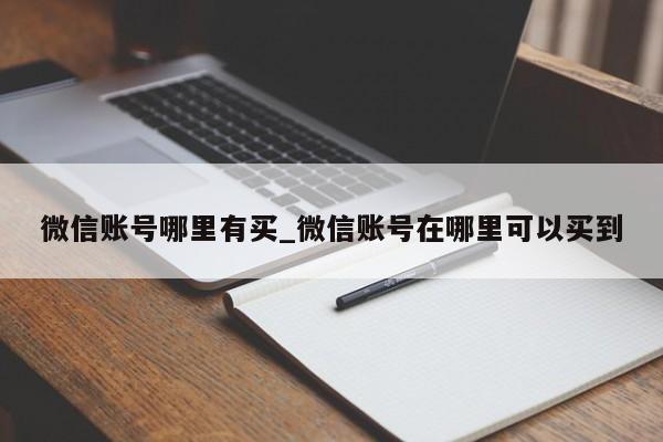 微信账号哪里有买_微信账号在哪里可以买到-第1张图片-天启科技