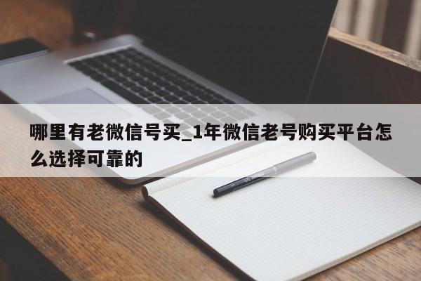 哪里有老微信号买_1年微信老号购买平台怎么选择可靠的-第1张图片-天启科技