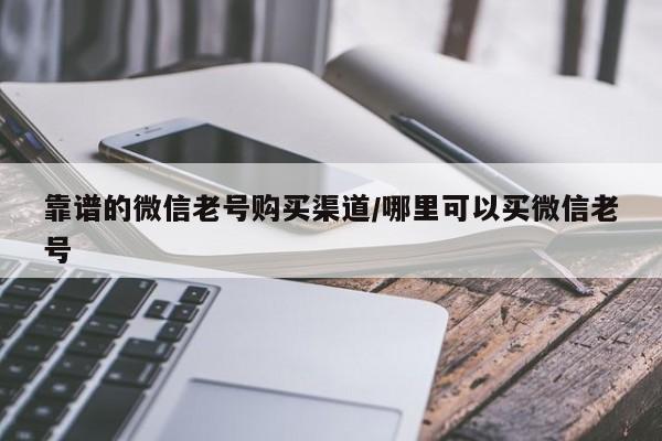 靠谱的微信老号购买渠道/哪里可以买微信老号-第1张图片-天启科技