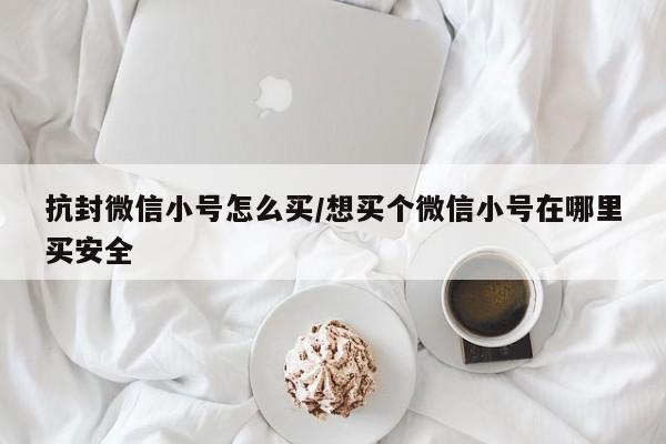 抗封微信小号怎么买/想买个微信小号在哪里买安全-第1张图片-天启科技