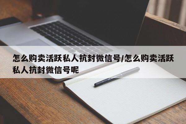 怎么购卖活跃私人抗封微信号/怎么购卖活跃私人抗封微信号呢-第1张图片-天启科技