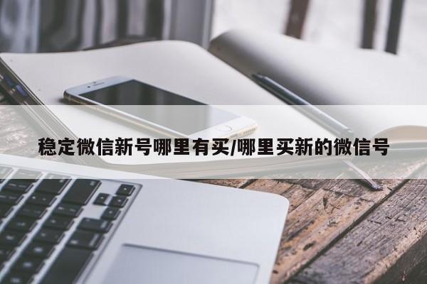 稳定微信新号哪里有买/哪里买新的微信号-第1张图片-天启科技