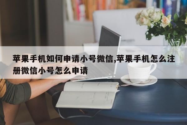 苹果手机如何申请小号微信,苹果手机怎么注册微信小号怎么申请-第1张图片-天启科技