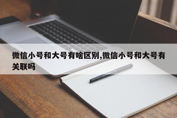 微信小号和大号有啥区别,微信小号和大号有关联吗-第1张图片-天启科技