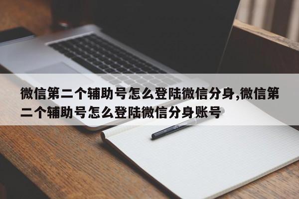 微信第二个辅助号怎么登陆微信分身,微信第二个辅助号怎么登陆微信分身账号-第1张图片-天启科技