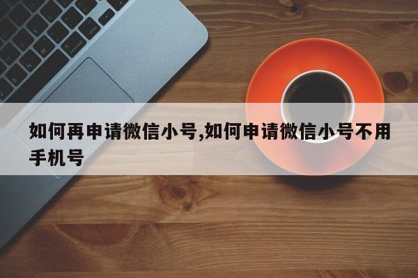 如何再申请微信小号,如何申请微信小号不用手机号-第1张图片-天启科技