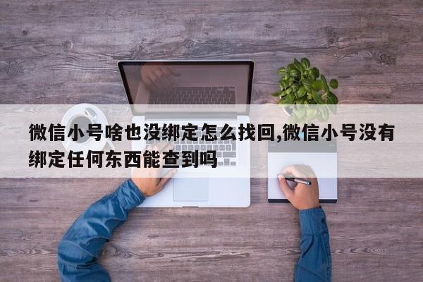 微信小号啥也没绑定怎么找回,微信小号没有绑定任何东西能查到吗-第1张图片-天启科技