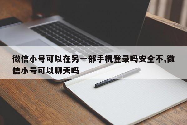 微信小号可以在另一部手机登录吗安全不,微信小号可以聊天吗-第1张图片-天启科技