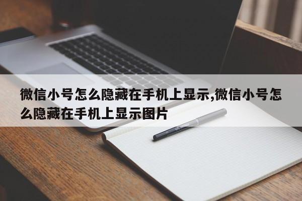 微信小号怎么隐藏在手机上显示,微信小号怎么隐藏在手机上显示图片-第1张图片-天启科技