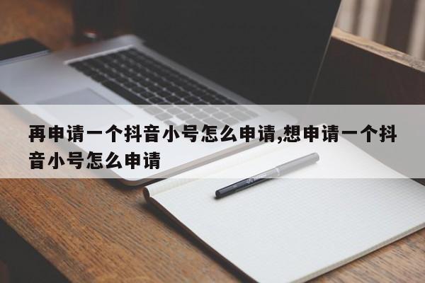 再申请一个抖音小号怎么申请,想申请一个抖音小号怎么申请-第1张图片-天启科技