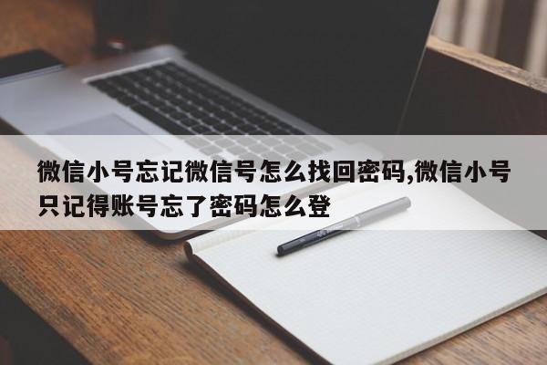 微信小号忘记微信号怎么找回密码,微信小号只记得账号忘了密码怎么登-第1张图片-天启科技