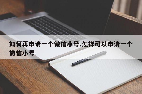 如何再申请一个微信小号,怎样可以申请一个微信小号-第1张图片-天启科技