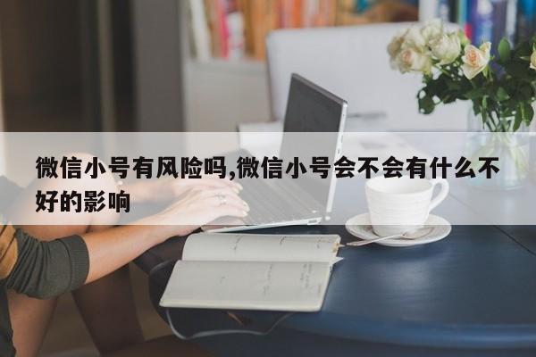 微信小号有风险吗,微信小号会不会有什么不好的影响-第1张图片-天启科技