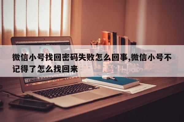 微信小号找回密码失败怎么回事,微信小号不记得了怎么找回来-第1张图片-天启科技