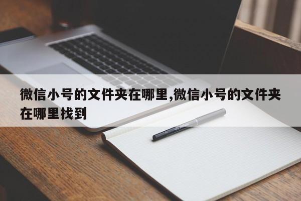 微信小号的文件夹在哪里,微信小号的文件夹在哪里找到-第1张图片-天启科技