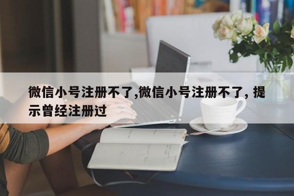 微信小号注册不了,微信小号注册不了, 提示曾经注册过-第1张图片-天启科技