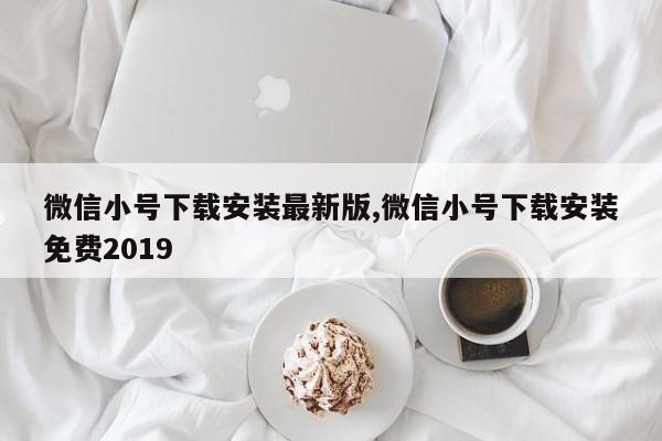 微信小号下载安装最新版,微信小号下载安装免费2019-第1张图片-天启科技