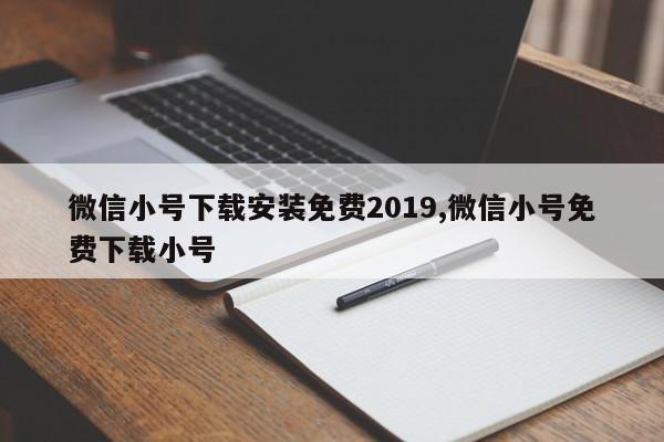 微信小号下载安装免费2019,微信小号免费下载小号-第1张图片-天启科技