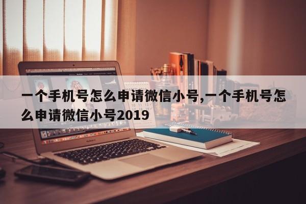 一个手机号怎么申请微信小号,一个手机号怎么申请微信小号2019-第1张图片-天启科技