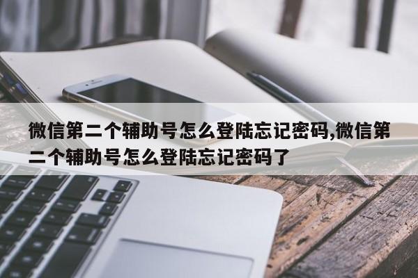 微信第二个辅助号怎么登陆忘记密码,微信第二个辅助号怎么登陆忘记密码了-第1张图片-天启科技