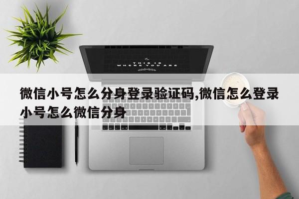微信小号怎么分身登录验证码,微信怎么登录小号怎么微信分身-第1张图片-天启科技
