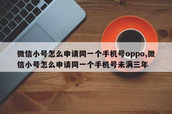 微信小号怎么申请同一个手机号oppo,微信小号怎么申请同一个手机号未满三年-第1张图片-天启科技