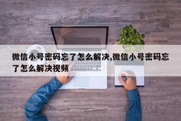 微信小号密码忘了怎么解决,微信小号密码忘了怎么解决视频-第1张图片-天启科技