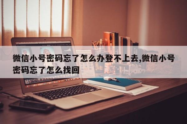 微信小号密码忘了怎么办登不上去,微信小号密码忘了怎么找回-第1张图片-天启科技