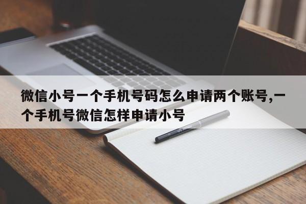 微信小号一个手机号码怎么申请两个账号,一个手机号微信怎样申请小号-第1张图片-天启科技