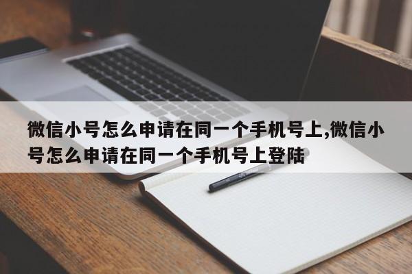 微信小号怎么申请在同一个手机号上,微信小号怎么申请在同一个手机号上登陆-第1张图片-天启科技