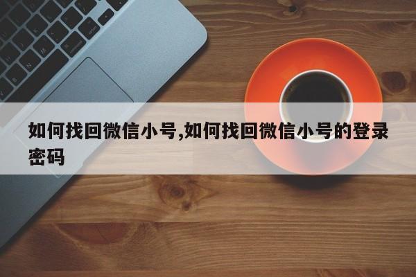 如何找回微信小号,如何找回微信小号的登录密码-第1张图片-天启科技