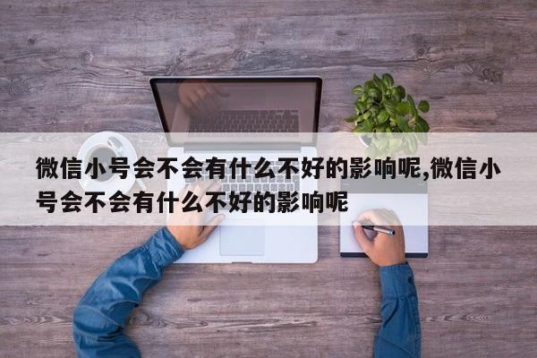 微信小号会不会有什么不好的影响呢,微信小号会不会有什么不好的影响呢-第1张图片-天启科技