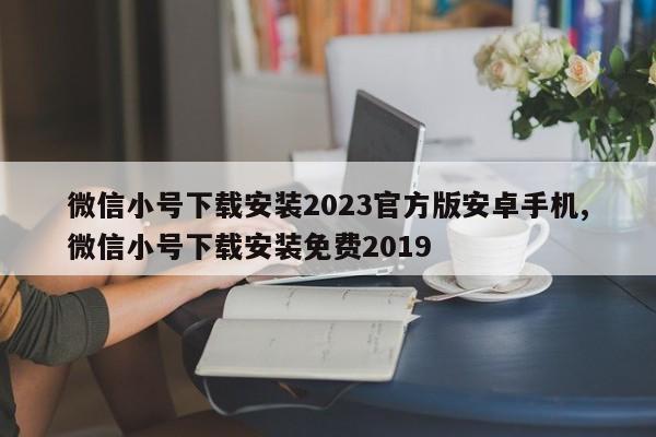 微信小号下载安装2023官方版安卓手机,微信小号下载安装免费2019-第1张图片-天启科技