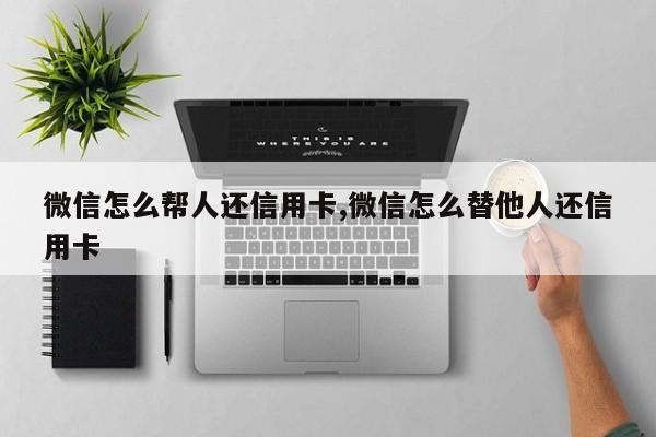 微信怎么帮人还信用卡,微信怎么替他人还信用卡-第1张图片-天启科技